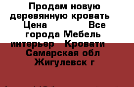 Продам новую деревянную кровать  › Цена ­ 13 850 - Все города Мебель, интерьер » Кровати   . Самарская обл.,Жигулевск г.